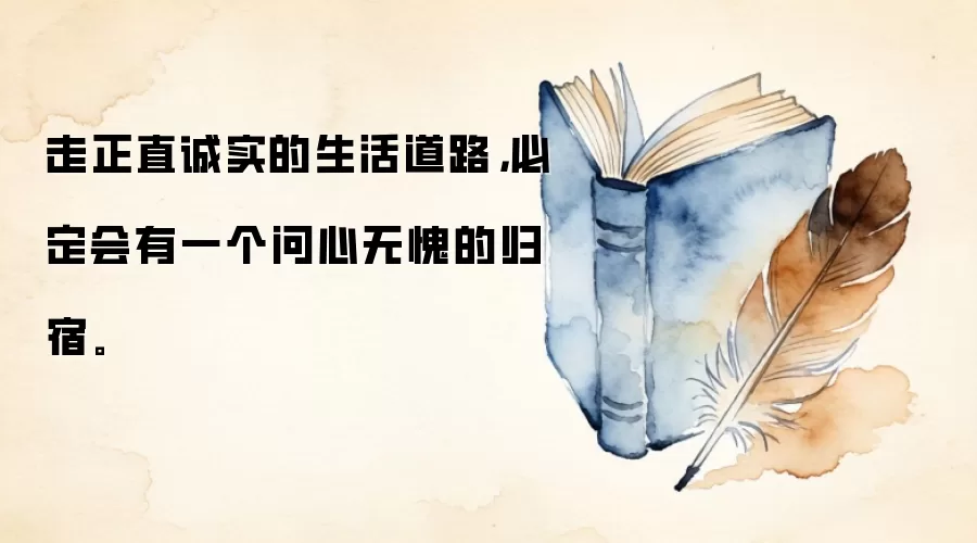 走正直诚实的生活道路，必定会有一个问心无愧的归宿。