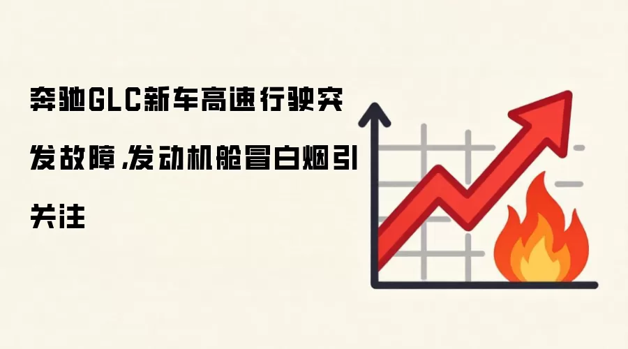 奔驰GLC新车高速行驶突发故障，发动机舱冒白烟引关注