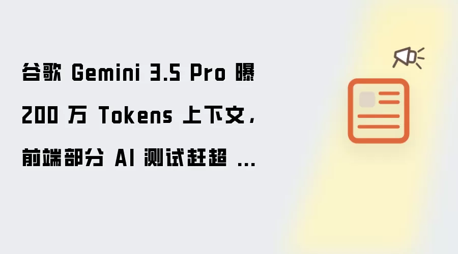 谷歌 Gemini 3.5 Pro 曝 200 万 Tokens 上下文，前端部分 AI 测试赶超 Claude Fable 5
