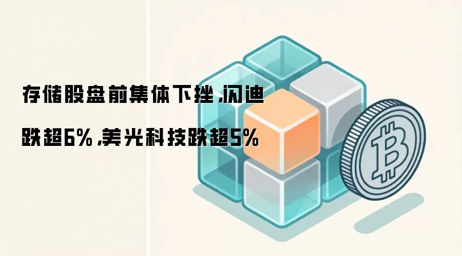 存储股盘前集体下挫，闪迪跌超6%，美光科技跌超5%