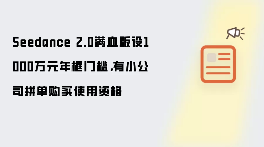 Seedance 2.0满血版设1000万元年框门槛，有小公司拼单购买使用资格