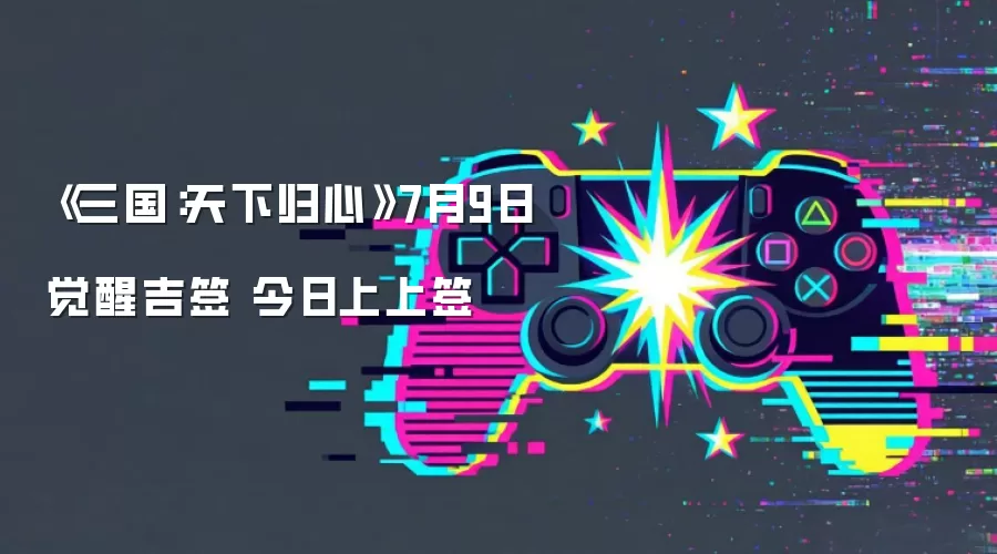 《三国:天下归心》7月9日觉醒吉签 今日上上签
