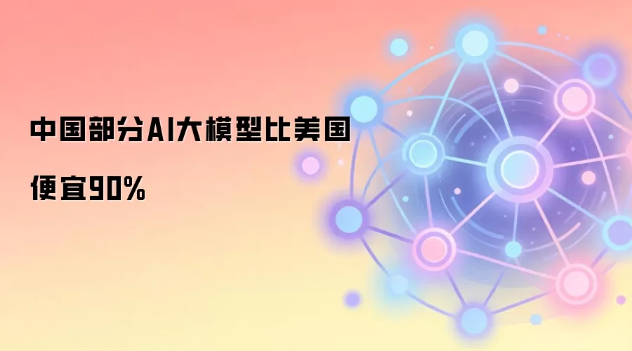中国部分AI大模型比美国便宜90%