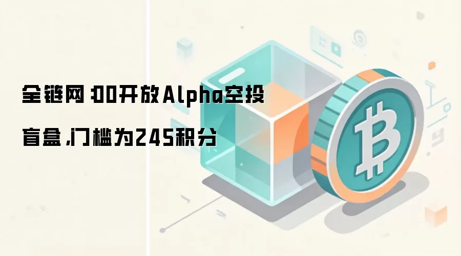 全链网：00开放Alpha空投盲盒，门槛为245积分