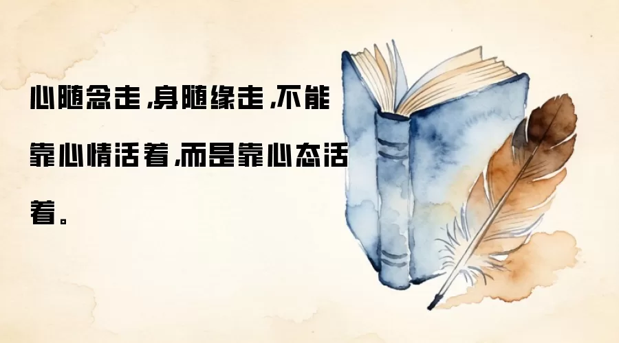 心随念走,身随缘走,不能靠心情活着,而是靠心态活着。