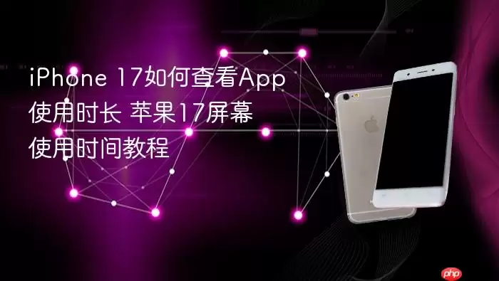 iPhone 17如何查看App使用时长 苹果17屏幕使用时间教程