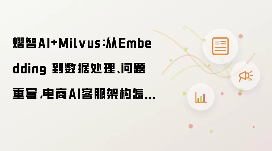 熠智AI+Milvus:从Embedding 到数据处理、问题重写，电商AI客服架构怎么搭？