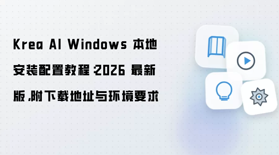Krea AI Windows 本地安装配置教程：2026 最新版，附下载地址与环境要求