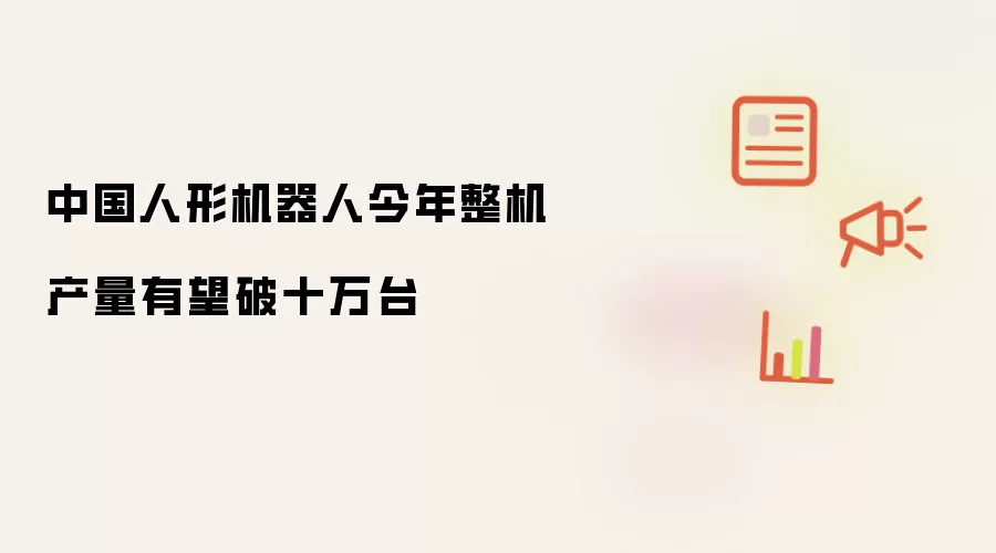 中国人形机器人今年整机产量有望破十万台
