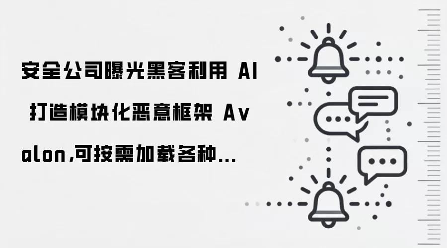安全公司曝光黑客利用 AI 打造模块化恶意框架 A valon，可按需加载各种组件