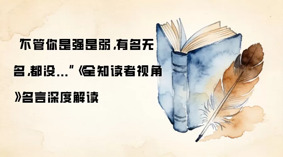 “不管你是强是弱，有名无名，都没...”《全知读者视角》名言深度解读