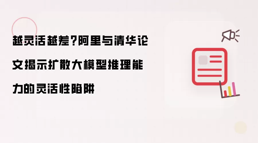 越灵活越差？阿里与清华论文揭示扩散大模型推理能力的灵活性陷阱