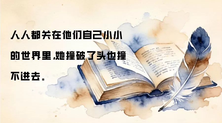 人人都关在他们自己小小的世界里,她撞破了头也撞不进去。