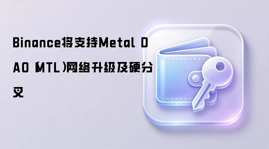 Binance将支持Metal DAO（MTL）网络升级及硬分叉