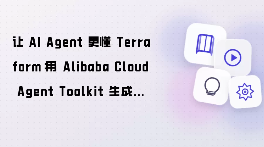 让 AI Agent 更懂 Terraform：用 Alibaba Cloud Agent Toolkit 生成和纳管阿里云资源