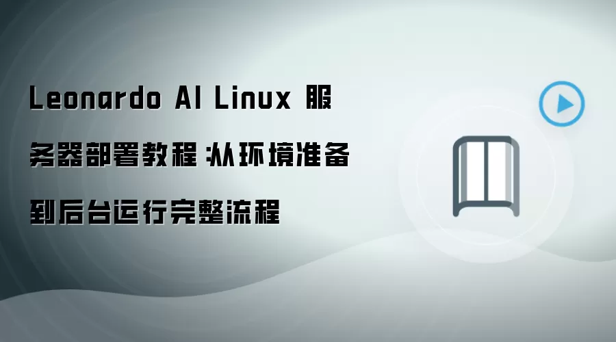 Leonardo AI Linux 服务器部署教程：从环境准备到后台运行完整流程