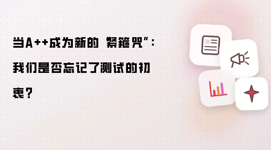 当A++成为新的“紧箍咒”：我们是否忘记了测试的初衷？