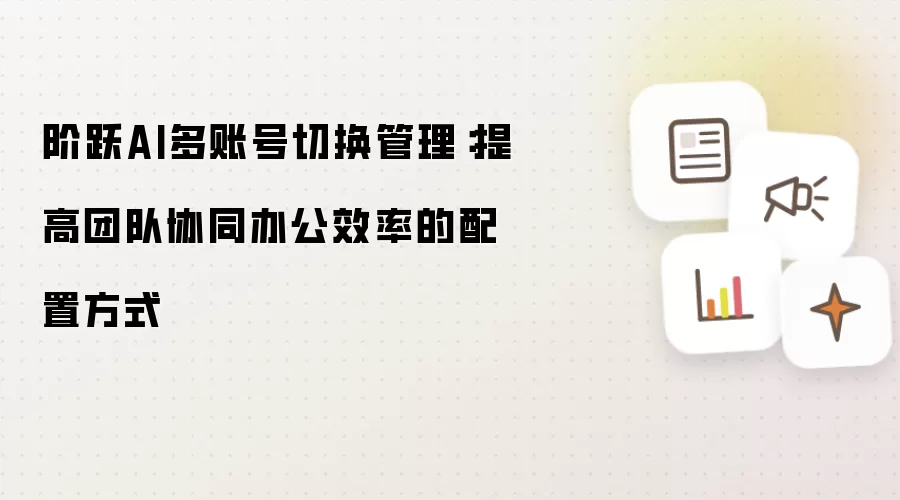 阶跃AI多账号切换管理：提高团队协同办公效率的配置方式
