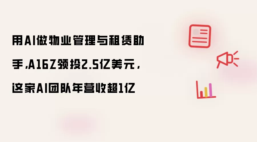 用AI做物业管理与租赁助手，A16Z领投2.5亿美元，这家AI团队年营收超1亿