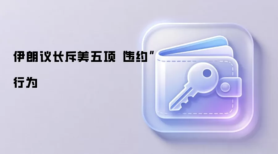 伊朗议长斥美五项“违约”行为