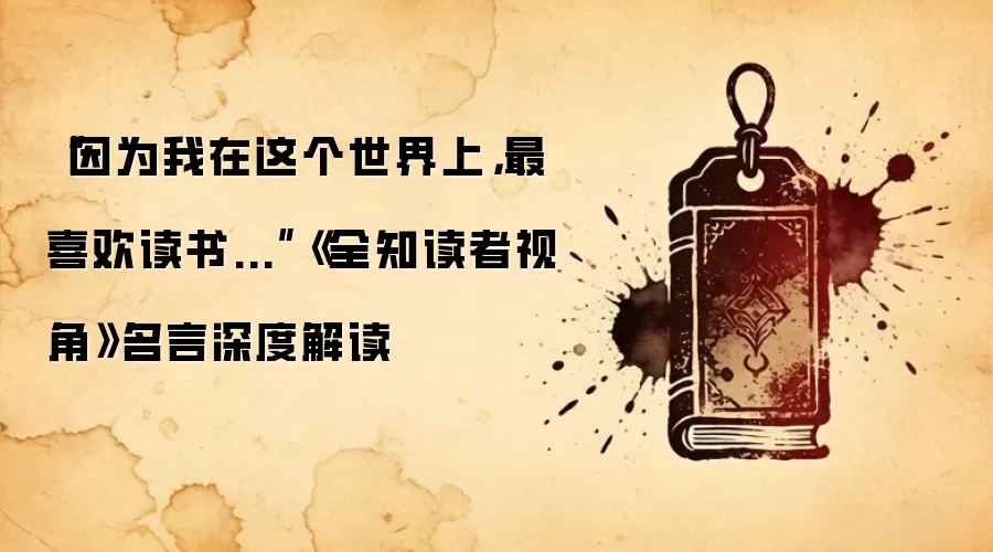 “因为我在这个世界上,最喜欢读书...”《全知读者视角》名言深度解读