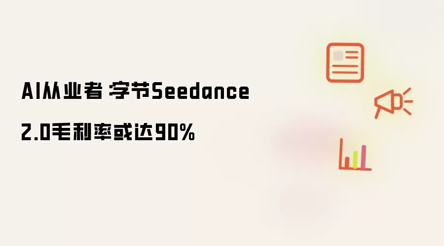 AI从业者：字节Seedance2.0毛利率或达90%