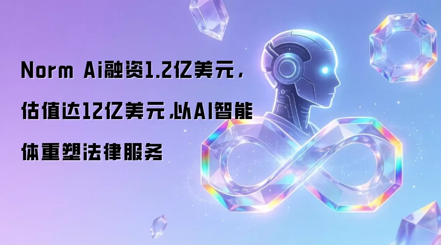 Norm Ai融资1.2亿美元，估值达12亿美元，以AI智能体重塑法律服务
