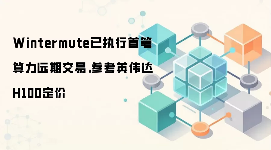 Wintermute已执行首笔算力远期交易，参考英伟达H100定价