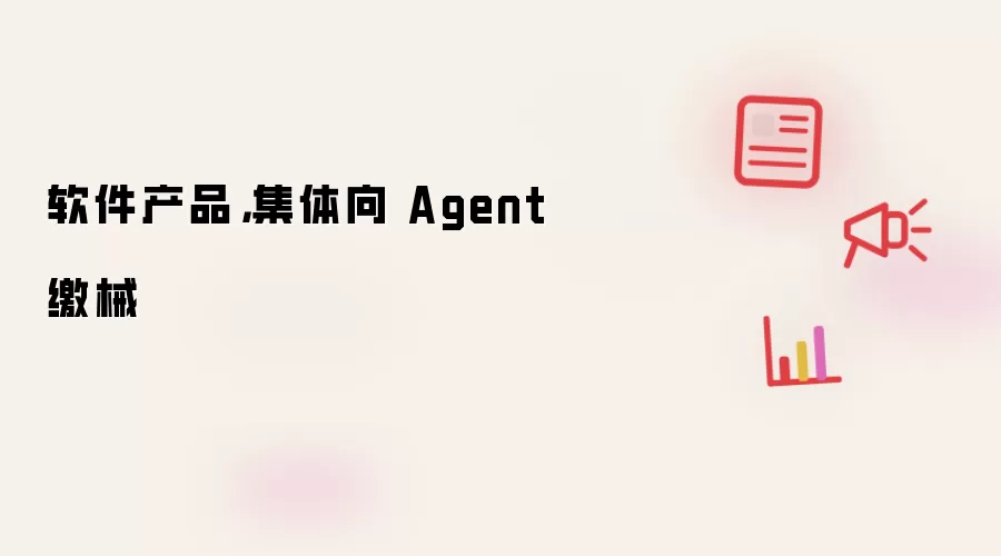 软件产品，集体向 Agent 缴械