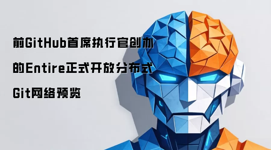 前GitHub首席执行官创办的Entire正式开放分布式Git网络预览