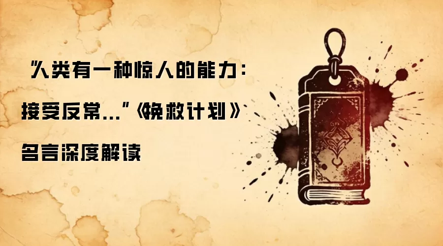“人类有一种惊人的能力：接受反常...”《挽救计划》名言深度解读
