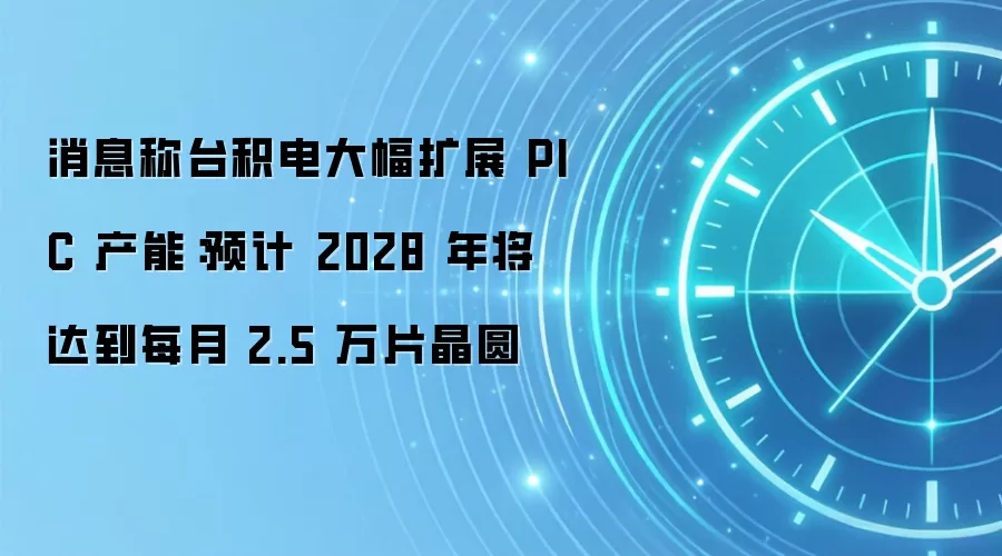 消息称台积电大幅扩展 PIC 产能：预计 2028 年将达到每月 2.5 万片晶圆