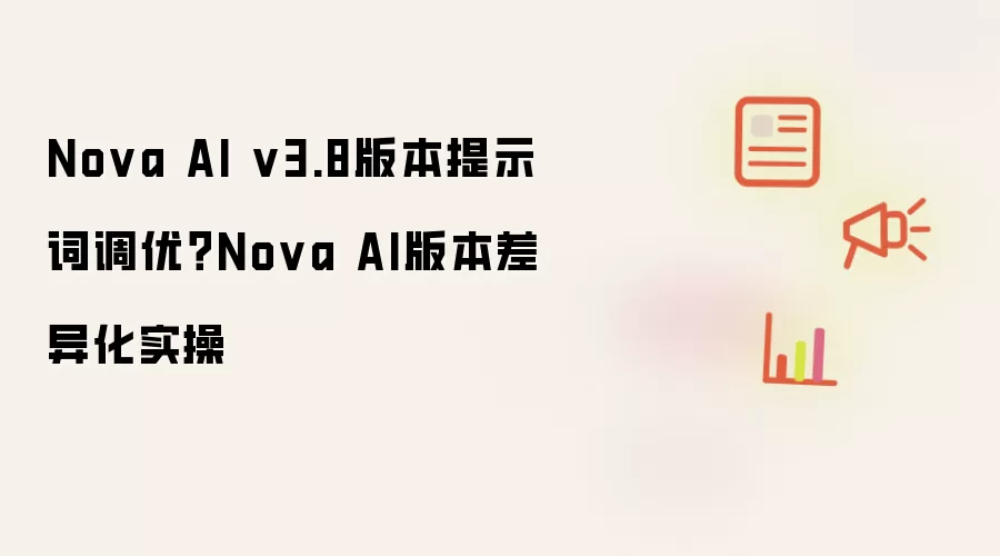 Nova AI v3.8版本提示词调优？Nova AI版本差异化实操