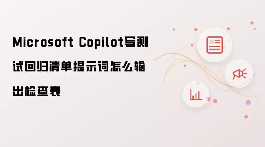 Microsoft Copilot写测试回归清单提示词怎么输出检查表