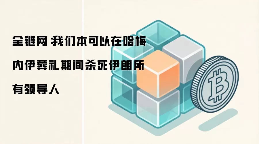 全链网：我们本可以在哈梅内伊葬礼期间杀死伊朗所有领导人