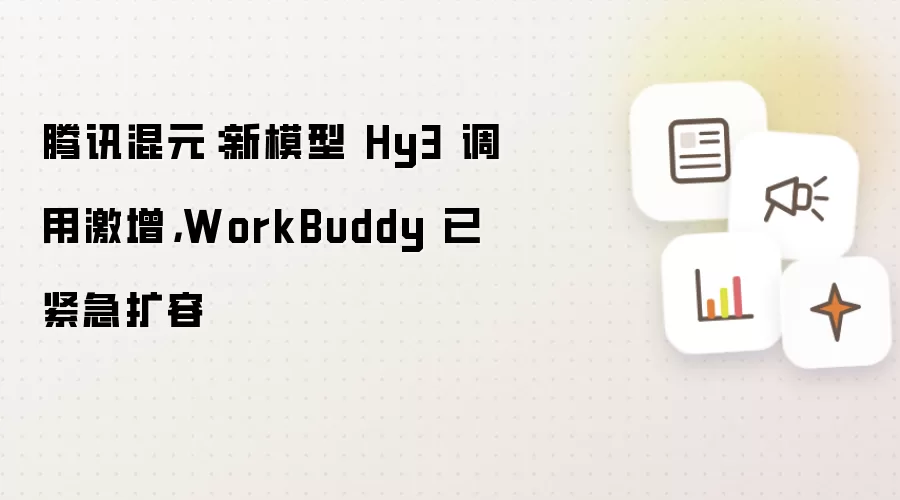 腾讯混元：新模型 Hy3 调用激增，WorkBuddy 已紧急扩容