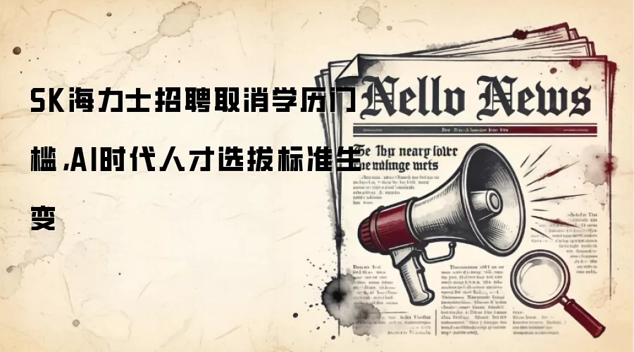 SK海力士招聘取消学历门槛，AI时代人才选拔标准生变