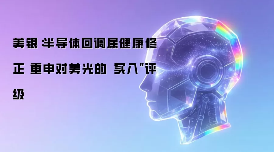 美银：半导体回调属健康修正 重申对美光的“买入”评级