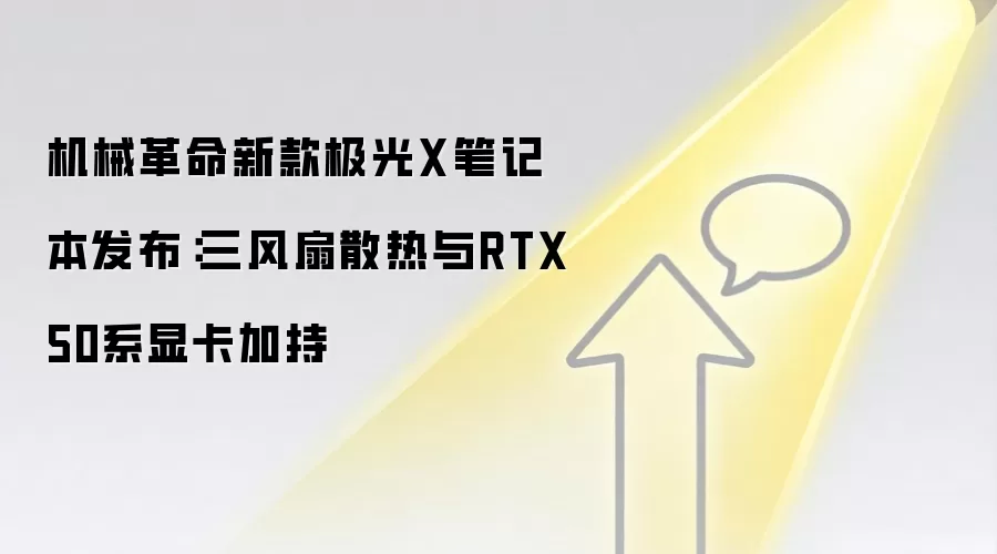 机械革命新款极光X笔记本发布：三风扇散热与RTX50系显卡加持