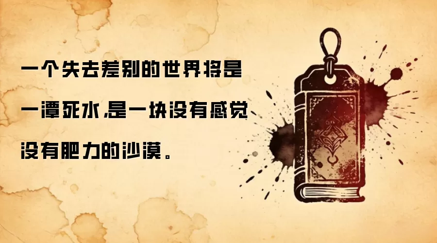 一个失去差别的世界将是一潭死水，是一块没有感觉没有肥力的沙漠。