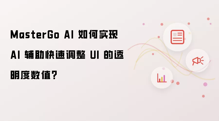 MasterGo AI 如何实现 AI 辅助快速调整 UI 的透明度数值？