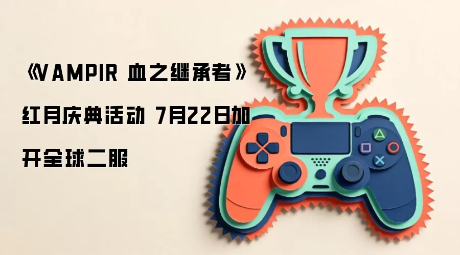 《VAMPIR 血之继承者》红月庆典活动 7月22日加开全球二服