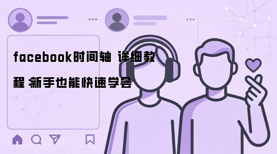 facebook时间轴 详细教程：新手也能快速学会