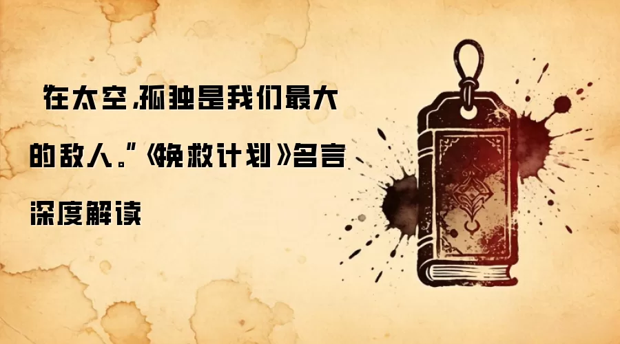 “在太空，孤独是我们最大的敌人。”《挽救计划》名言深度解读
