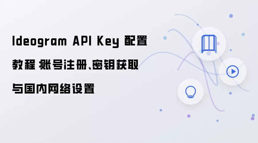Ideogram API Key 配置教程:账号注册、密钥获取与国内网络设置