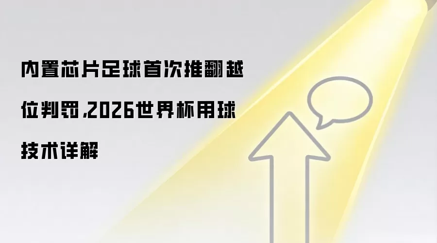 内置芯片足球首次推翻越位判罚，2026世界杯用球技术详解