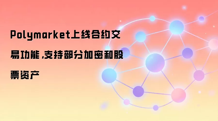 Polymarket上线合约交易功能，支持部分加密和股票资产