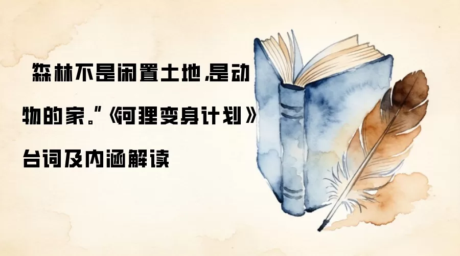 “森林不是闲置土地,是动物的家。”《河狸变身计划》台词及内涵解读