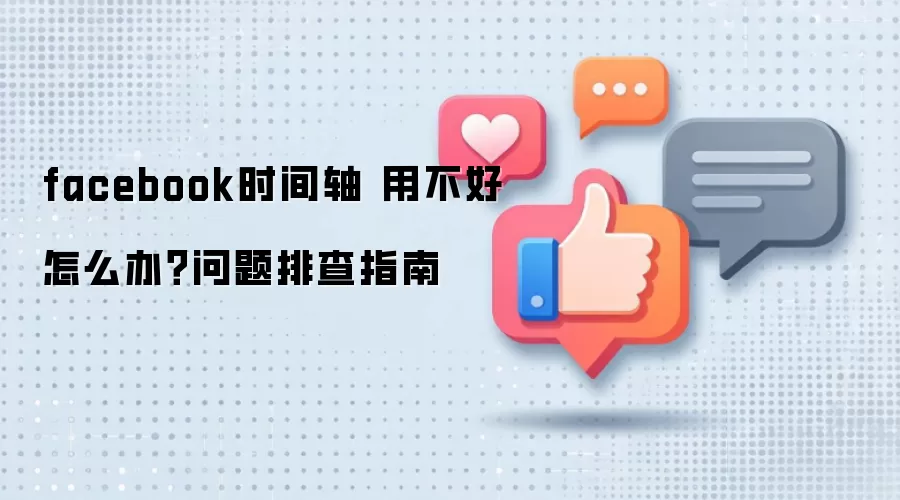 facebook时间轴 用不好怎么办？问题排查指南