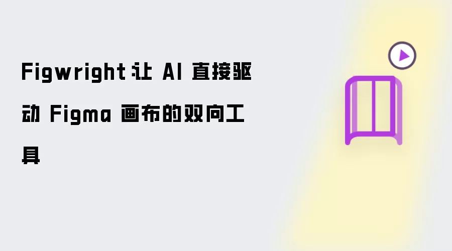 Figwright：让 AI 直接驱动 Figma 画布的双向工具
